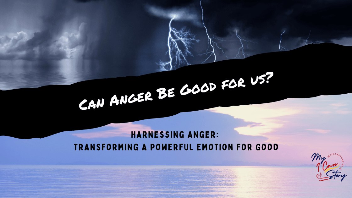 Anger Can Anger be Good For Us Harnessing Anger: Transforming a Powerful Emotion for Good Blog Banner myicanstory.com