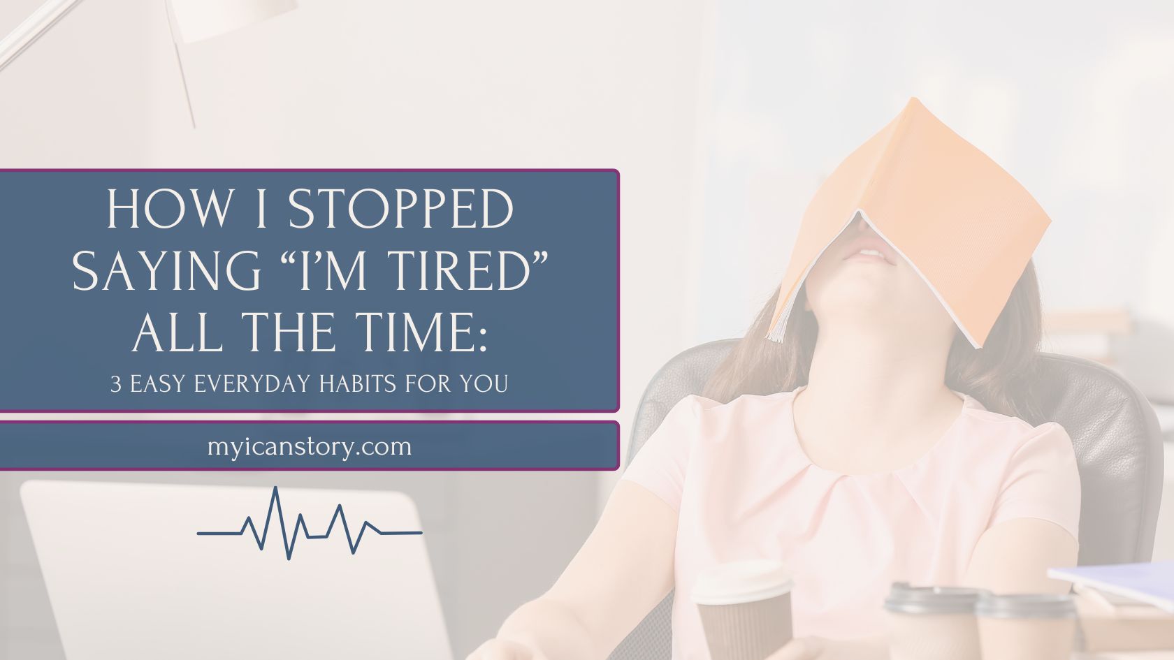 How I stopped saying "I'm tired" all the time: 3 Easy Everyday habits for you. myicanstory.com