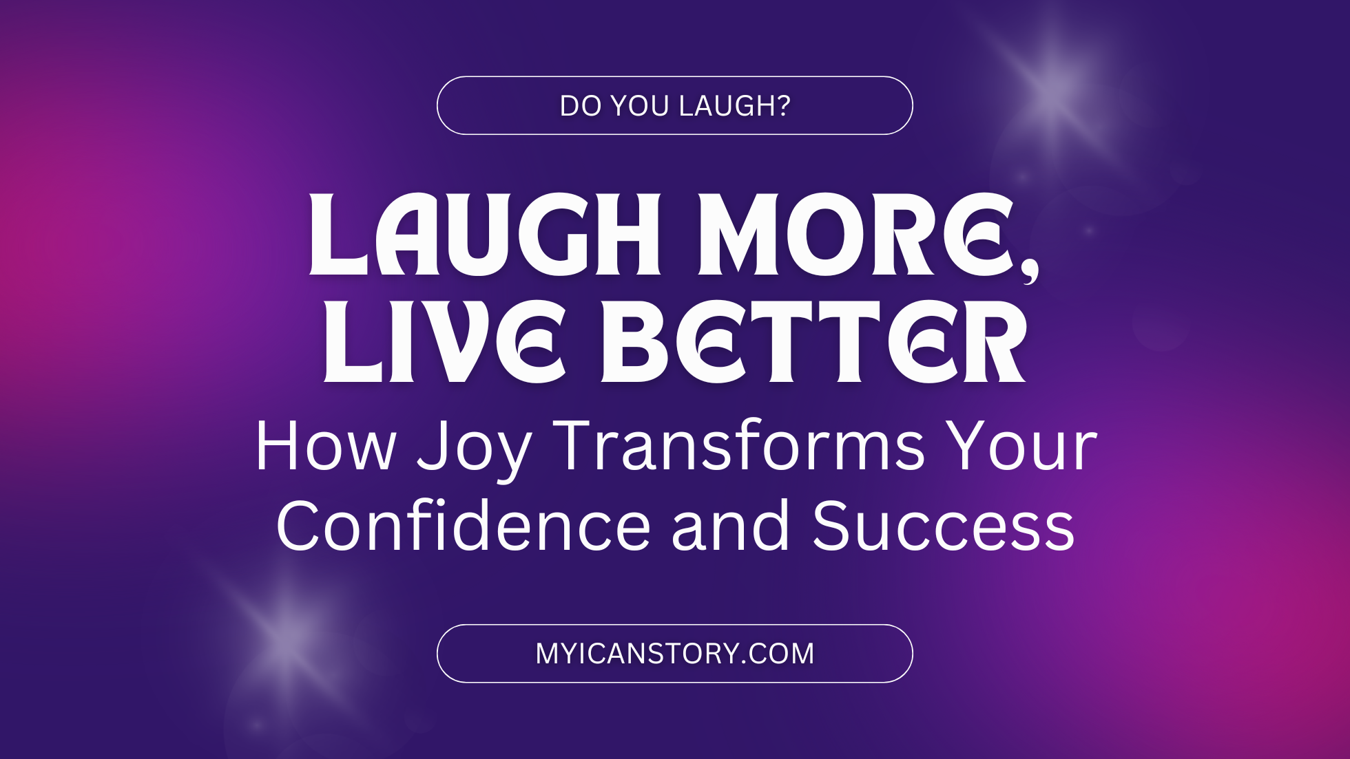 Laugh More, Live Better: How Joy Transforms Your Confidence and Success Blog banner myicanstory.com