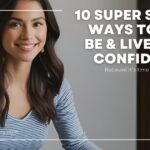 10 Super Simple Ways to Feel, Be, & Live More Confidently