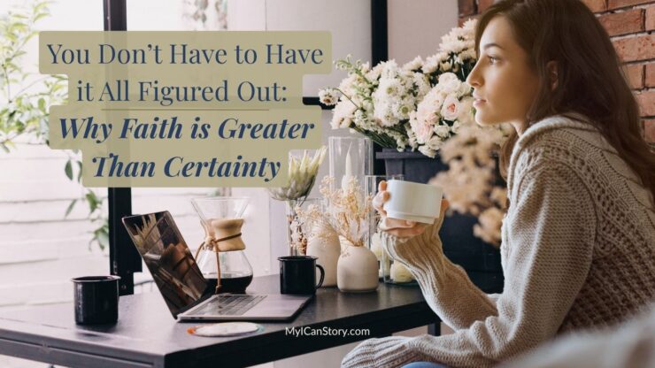 You Don’t Have to Have it All Figured Out: Why Faith is Greater Than Certainty