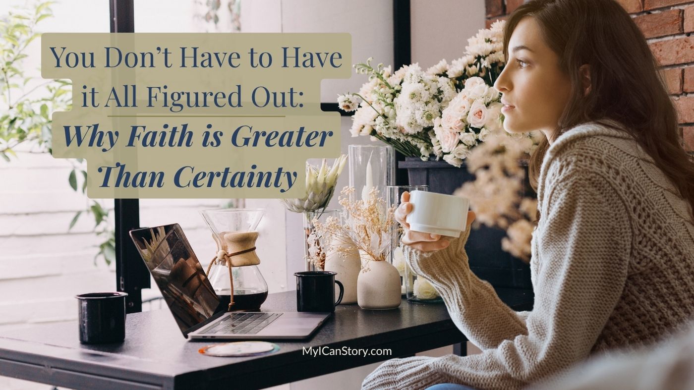 You Don’t Have to Have it All Figured Out: Why Faith is Greater Than Certainty