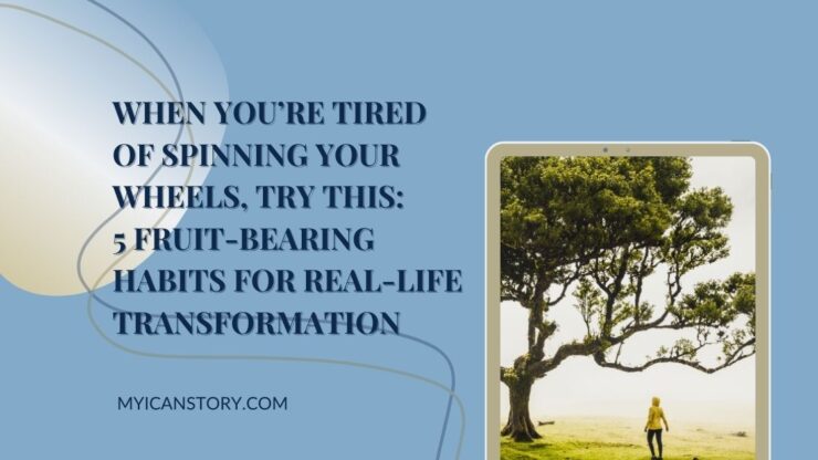 When You’re Tired of Spinning Your Wheels, Try This: 5 Fruit-Bearing Habits for Real-Life Transformation