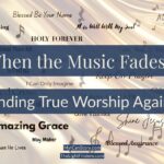 When the Music Fades: Finding True Worship Again Blog