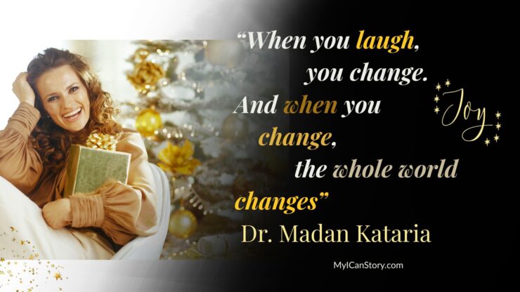“When you laugh, you change. And when you change, the whole world changes.”   Laughter researcher Dr. Madan Kataria