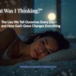 “What Was I Thinking?” 1 “What Was I Thinking?” The Lies We Tell Ourselves Every Day—and How God’s Grace Changes Everything
